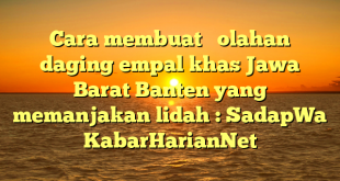 Cara membuat   olahan daging empal khas Jawa Barat Banten yang memanjakan lidah : SadapWa KabarHarianNet